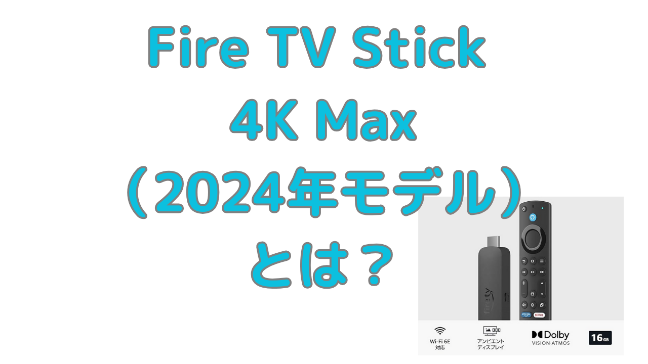 Fire TV Stick 4K Max（2024年発売モデル）とは？